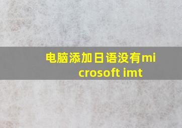 电脑添加日语没有microsoft imt